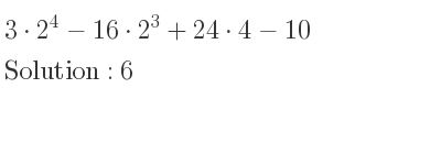 The solution to 3*2^4-16*2^3+24*4-10 is 6